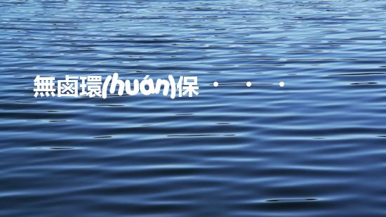 無鹵環(huán)保，共建美好家園